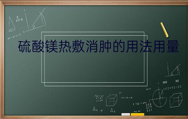 硫酸镁热敷消肿的用法用量 - 硫酸镁热敷乳腺的用法用量